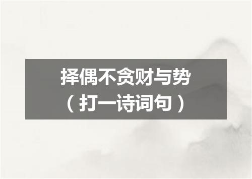 择偶不贪财与势（打一诗词句）