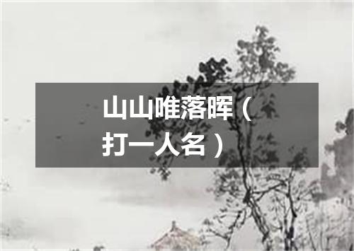 山山唯落晖（打一人名）