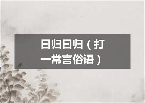 曰归曰归（打一常言俗语）