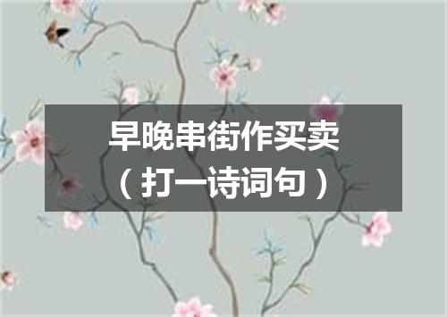 早晚串街作买卖（打一诗词句）