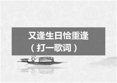 又逢生日恰重逢（打一歌词）