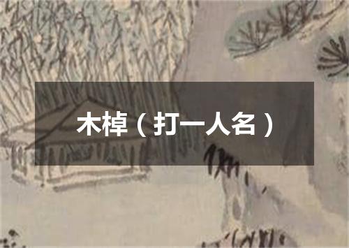 木棹（打一人名）
