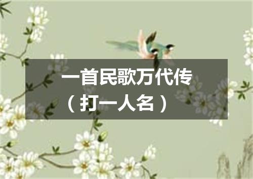 一首民歌万代传（打一人名）