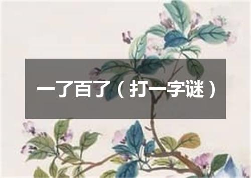 一了百了（打一字谜）