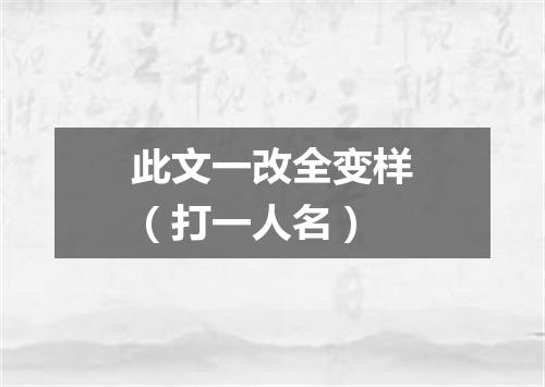 此文一改全变样（打一人名）