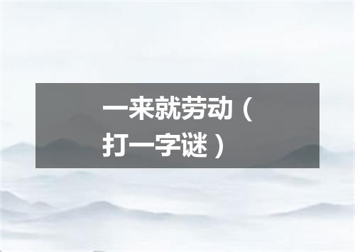 一来就劳动（打一字谜）