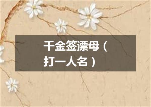 千金签漂母（打一人名）