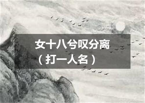 女十八兮叹分离（打一人名）