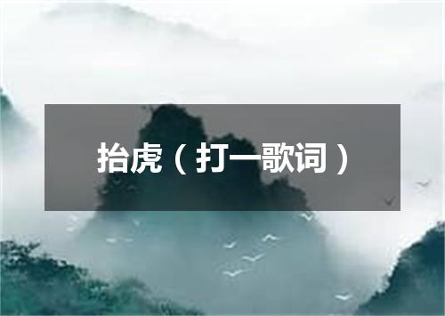 抬虎（打一歌词）