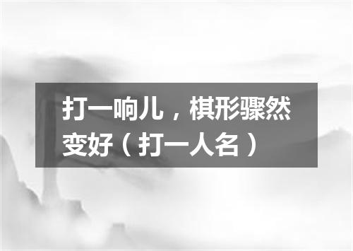 打一响儿，棋形骤然变好（打一人名）