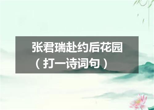 张君瑞赴约后花园（打一诗词句）