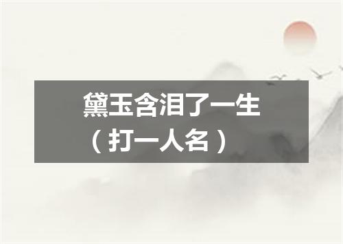 黛玉含泪了一生（打一人名）
