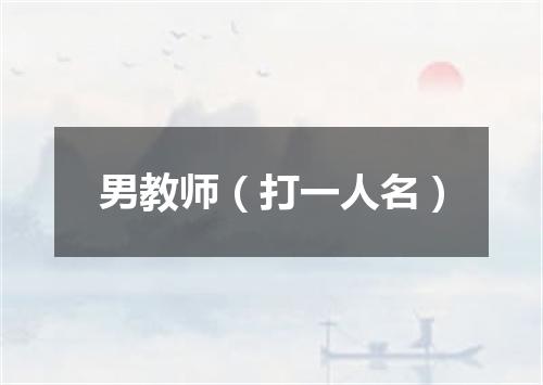 男教师（打一人名）