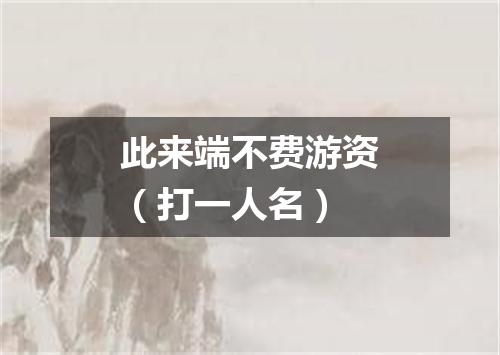 此来端不费游资（打一人名）