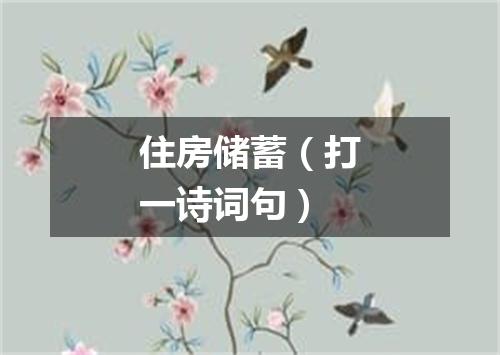 住房储蓄（打一诗词句）