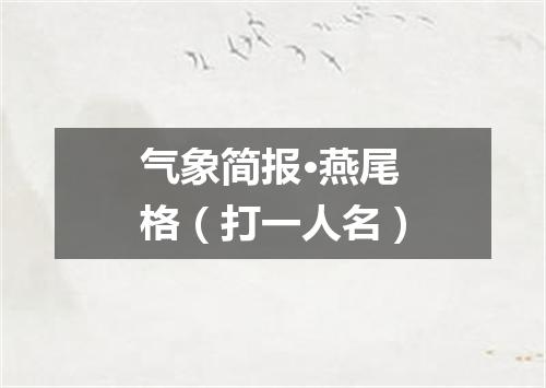 气象简报·燕尾格（打一人名）