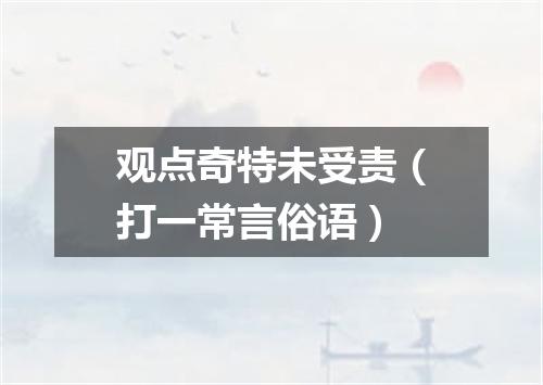 观点奇特未受责（打一常言俗语）