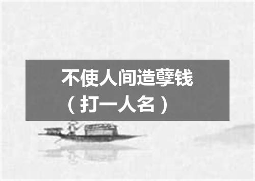 不使人间造孽钱（打一人名）