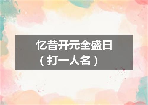 忆昔开元全盛日（打一人名）