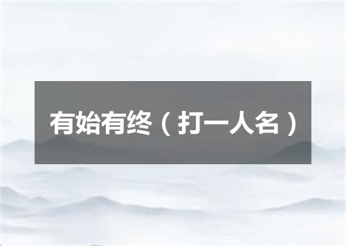 有始有终（打一人名）