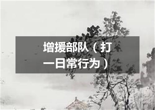 增援部队（打一日常行为）