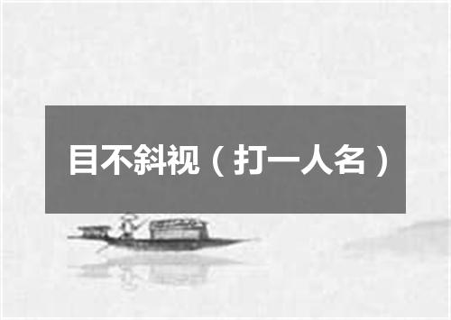 目不斜视（打一人名）