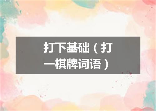 打下基础（打一棋牌词语）