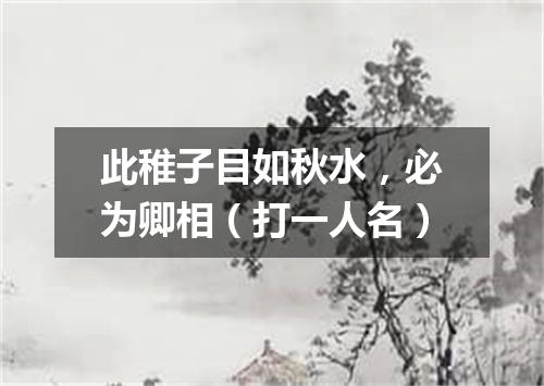 此稚子目如秋水，必为卿相（打一人名）