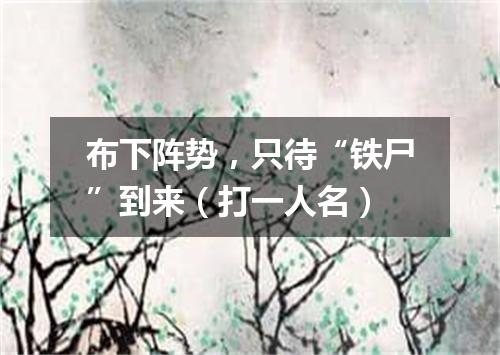 布下阵势，只待“铁尸”到来（打一人名）