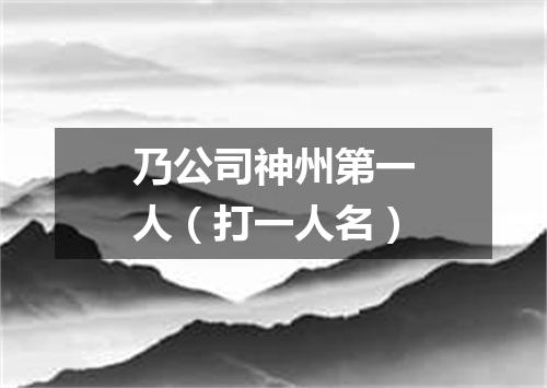 乃公司神州第一人（打一人名）
