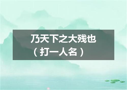 乃天下之大残也（打一人名）