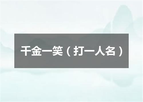 千金一笑（打一人名）
