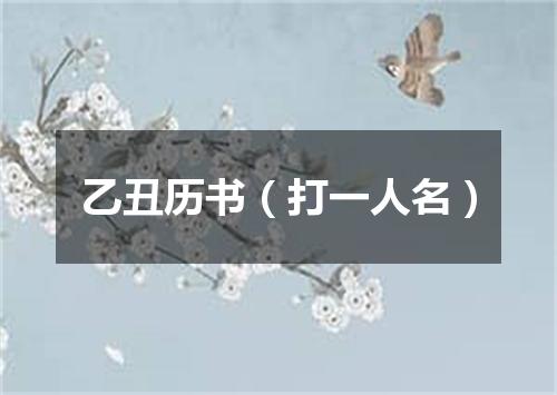 乙丑历书（打一人名）