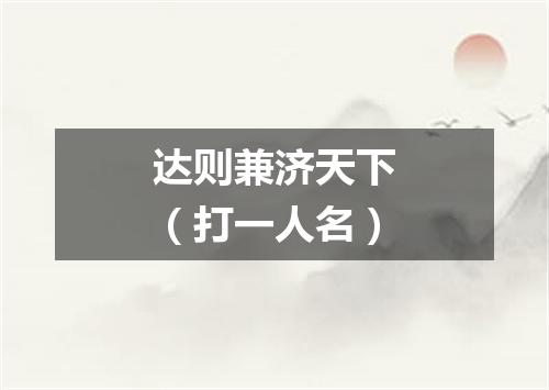 达则兼济天下（打一人名）