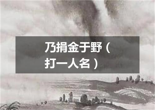 乃捐金于野（打一人名）