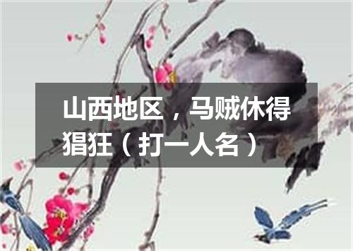 山西地区，马贼休得猖狂（打一人名）
