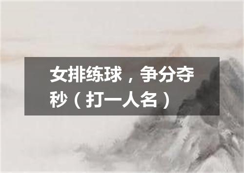 女排练球，争分夺秒（打一人名）