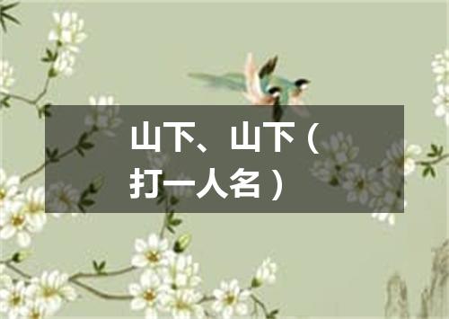 山下、山下（打一人名）