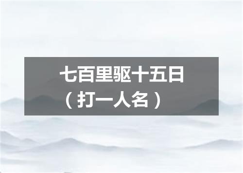七百里驱十五日（打一人名）