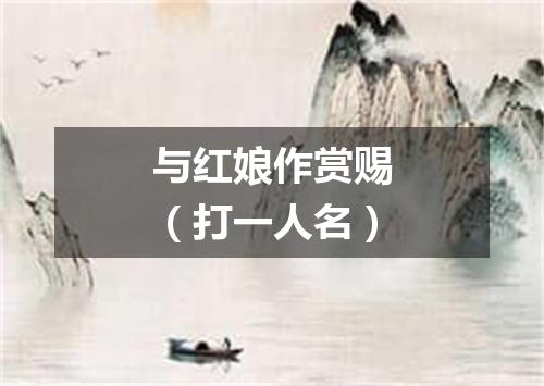 与红娘作赏赐（打一人名）