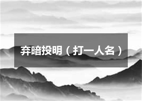弃暗投明（打一人名）