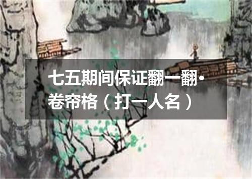 七五期间保证翻一翻·卷帘格（打一人名）