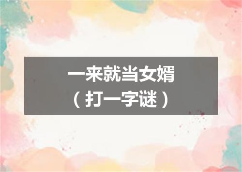 一来就当女婿（打一字谜）