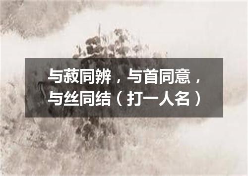 与菽同辨，与首同意，与丝同结（打一人名）