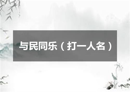 与民同乐（打一人名）