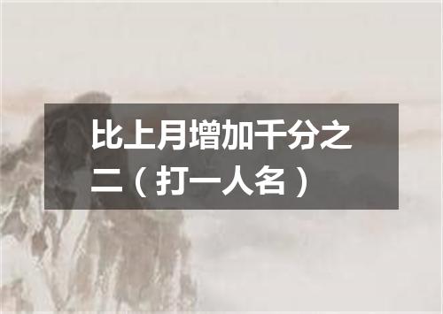 比上月增加千分之二（打一人名）