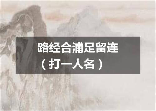 路经合浦足留连（打一人名）