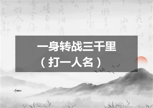一身转战三千里（打一人名）