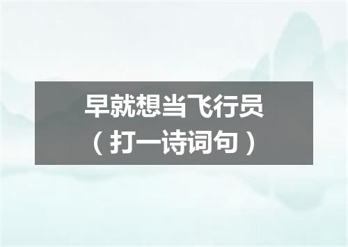 早就想当飞行员（打一诗词句）