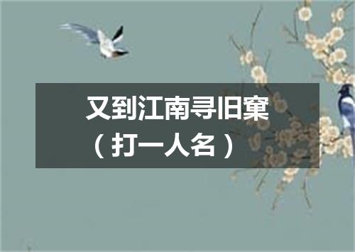 又到江南寻旧窠（打一人名）